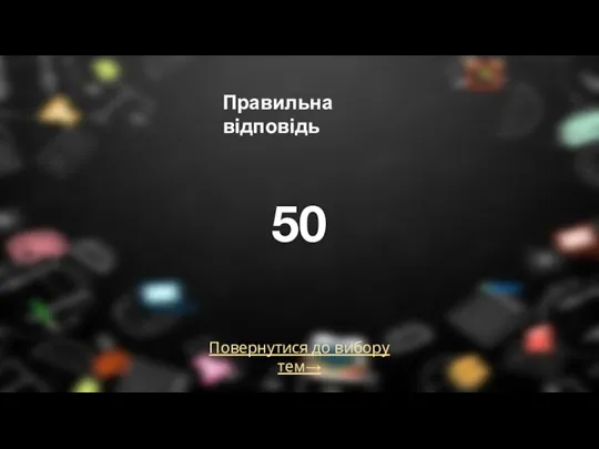 Повернутися до вибору тем→ Правильна відповідь 50