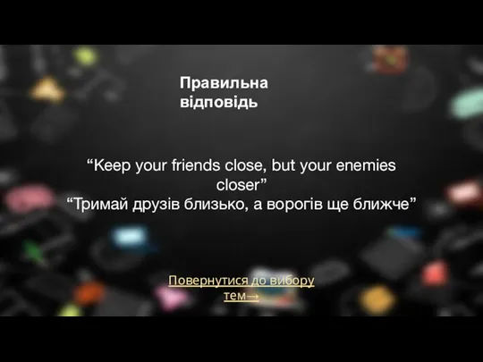 Повернутися до вибору тем→ Правильна відповідь “Keep your friends close, but your