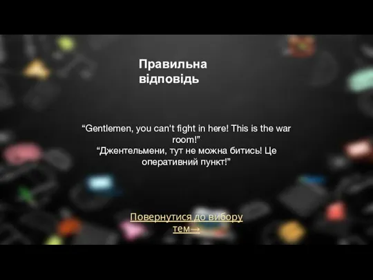 Повернутися до вибору тем→ Правильна відповідь “Gentlemen, you can't fight in here!