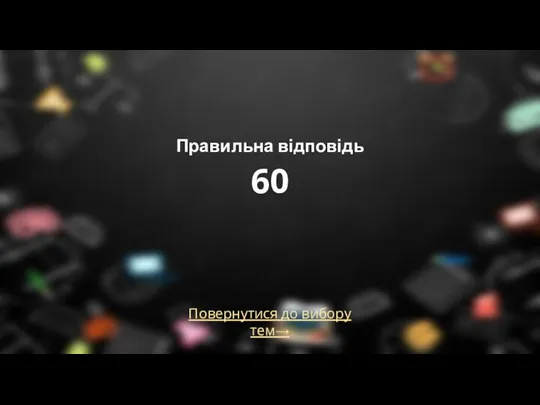 Правильна відповідь 60 Повернутися до вибору тем→