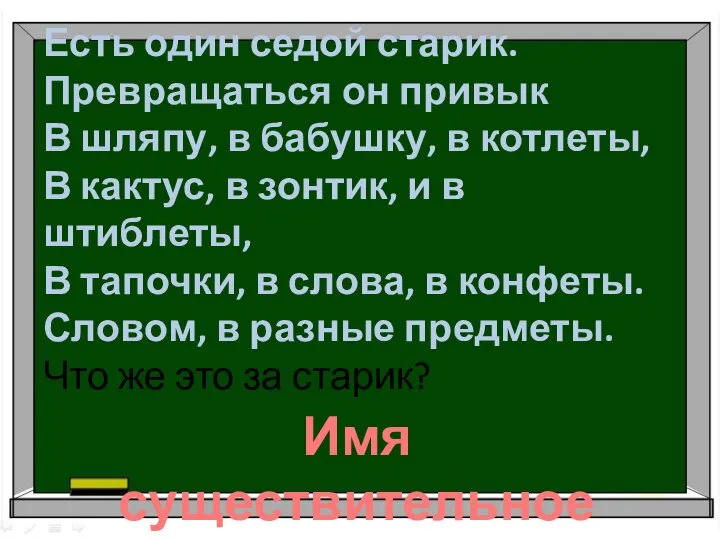 Есть один седой старик. Превращаться он привык В шляпу, в бабушку, в