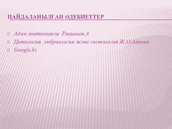 ПАЙДАЛАНЫЛҒАН ӘДЕБИЕТТЕР Адам анатомиясы Рақышев.А Цитология ,эмбриология және гистология Ж.О.Аяпова Google.kz