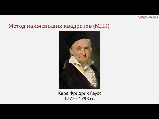 Метод наименьших квадратов (МНК) Карл Фридрих Гаусс 1777—1798 гг.