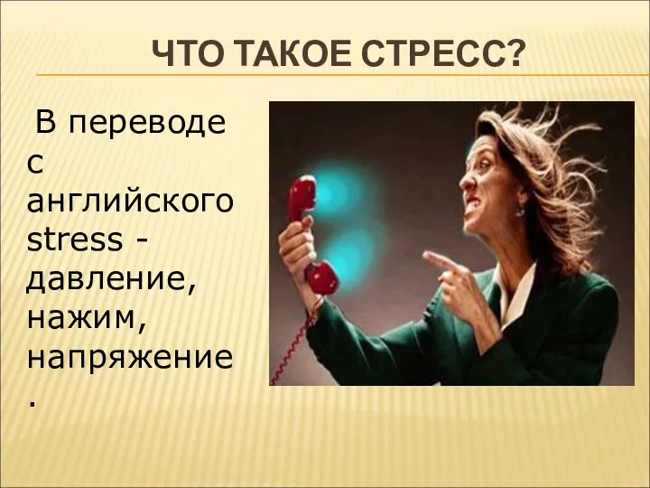 ЧТО ТАКОЕ СТРЕСС? В переводе с английского stress - давление, нажим, напряжение.