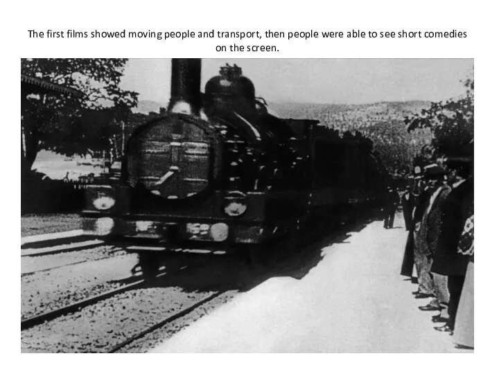 The first films showed moving people and transport, then people were able