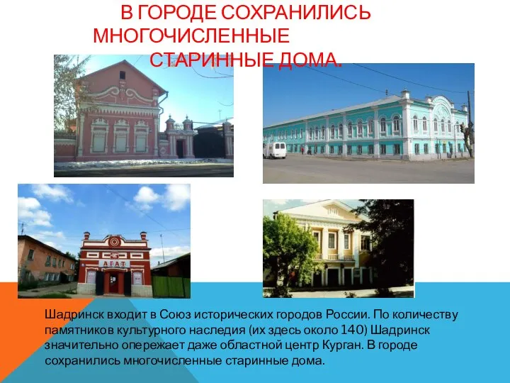 В ГОРОДЕ СОХРАНИЛИСЬ МНОГОЧИСЛЕННЫЕ СТАРИННЫЕ ДОМА. Шадринск входит в Союз исторических городов