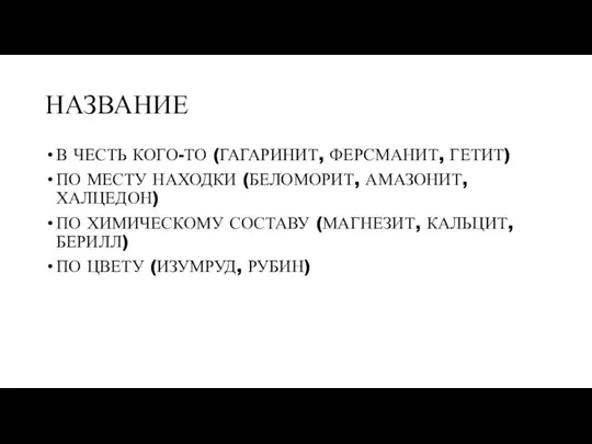 НАЗВАНИЕ В ЧЕСТЬ КОГО-ТО (ГАГАРИНИТ, ФЕРСМАНИТ, ГЕТИТ) ПО МЕСТУ НАХОДКИ (БЕЛОМОРИТ, АМАЗОНИТ,