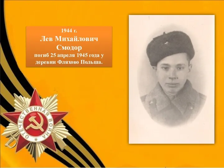 1944 г. Лев Михайлович Смодор погиб 25 апреля 1945 года у деревни Фляхово Польша.