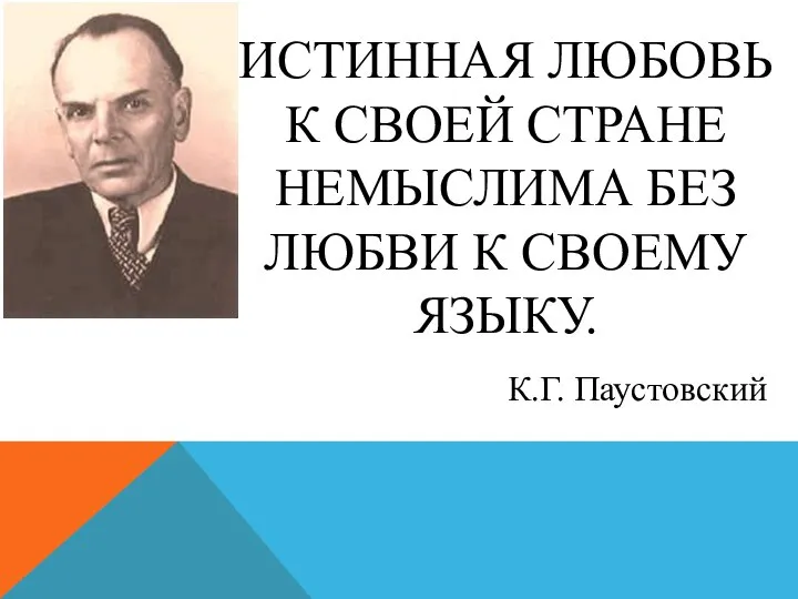 ИСТИННАЯ ЛЮБОВЬ К СВОЕЙ СТРАНЕ НЕМЫСЛИМА БЕЗ ЛЮБВИ К СВОЕМУ ЯЗЫКУ. К.Г. Паустовский