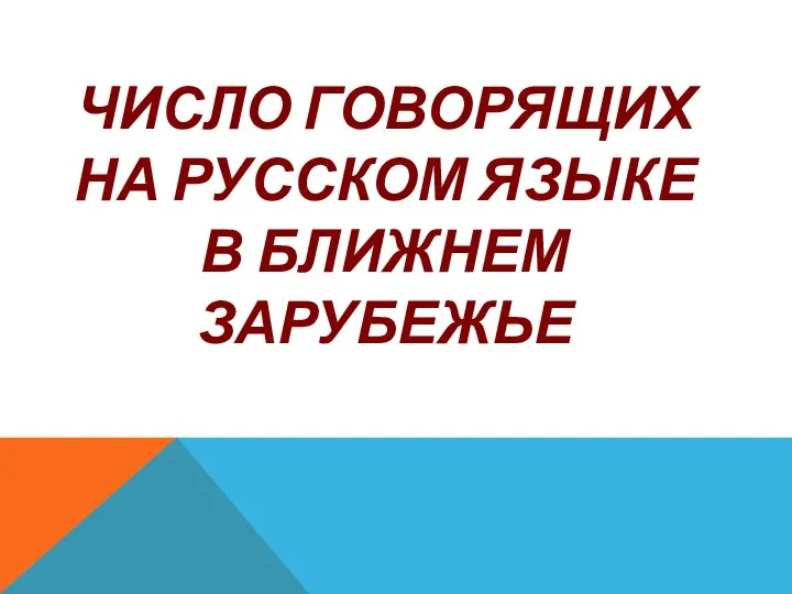 ЧИСЛО ГОВОРЯЩИХ НА РУССКОМ ЯЗЫКЕ В БЛИЖНЕМ ЗАРУБЕЖЬЕ