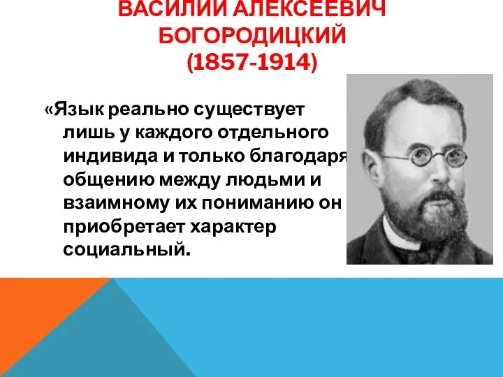 ВАСИЛИЙ АЛЕКСЕЕВИЧ БОГОРОДИЦКИЙ (1857-1914) «Язык реально существует лишь у каждого отдельного индивида