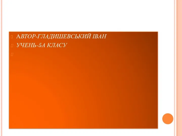 АВТОР-ГЛАДИШЕВСЬКИЙ ІВАН УЧЕНЬ-5А КЛАСУ