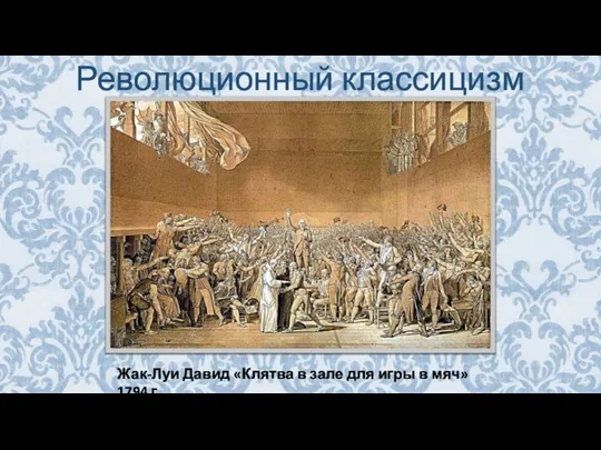 Революционный классицизм Жак-Луи Давид «Клятва в зале для игры в мяч» 1794 г.