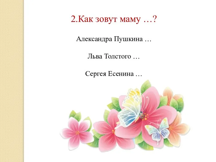 2.Как зовут маму …? Александра Пушкина … Льва Толстого … Сергея Есенина …