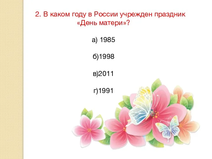 2. В каком году в России учрежден праздник «День матери»? а) 1985 б)1998 в)2011 г)1991