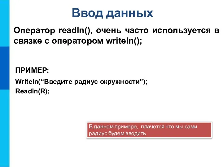 Ввод данных ПРИМЕР: Writeln(“Введите радиус окружности”); Readln(R); Оператор readln(), очень часто используется