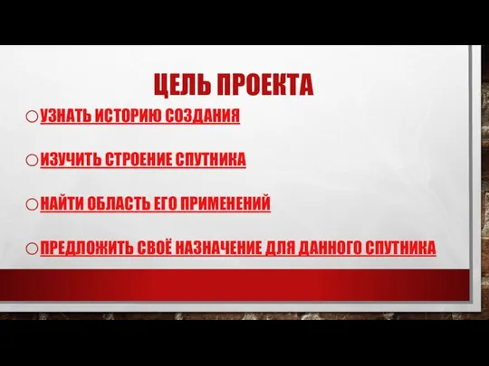 ЦЕЛЬ ПРОЕКТА УЗНАТЬ ИСТОРИЮ СОЗДАНИЯ ИЗУЧИТЬ СТРОЕНИЕ СПУТНИКА НАЙТИ ОБЛАСТЬ ЕГО ПРИМЕНЕНИЙ