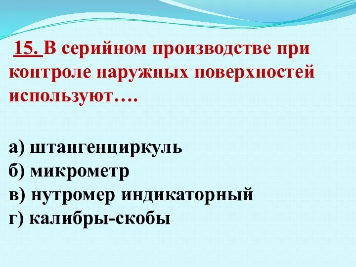 15. В серийном производстве при контроле наружных поверхностей используют…. а) штангенциркуль б)