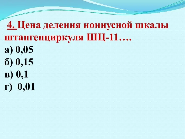 4. Цена деления нониусной шкалы штангенциркуля ШЦ-11…. а) 0,05 б) 0,15 в) 0,1 г) 0,01