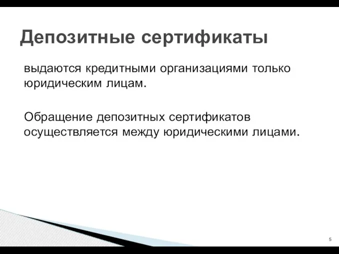 выдаются кредитными организациями только юридическим лицам. Обращение депозитных сертификатов осуществляется между юридическими лицами. Депозитные сертификаты