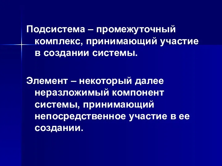 Подсистема – промежуточный комплекс, принимающий участие в создании системы. Элемент – некоторый