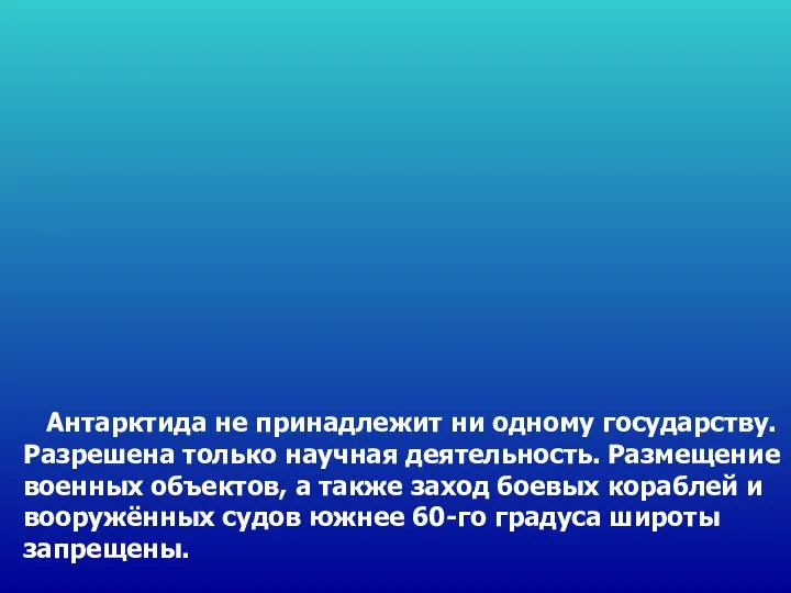 Антарктида не принадлежит ни одному государству. Разрешена только научная деятельность. Размещение военных