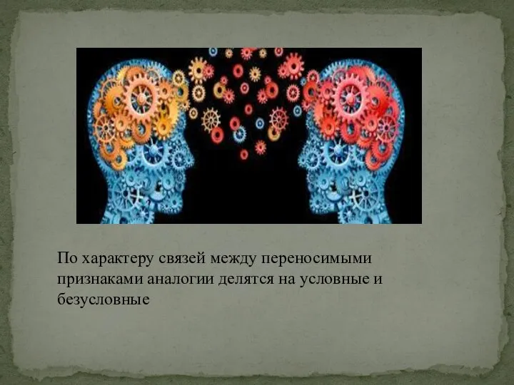 По характеру связей между переносимыми признаками аналогии делятся на условные и безусловные