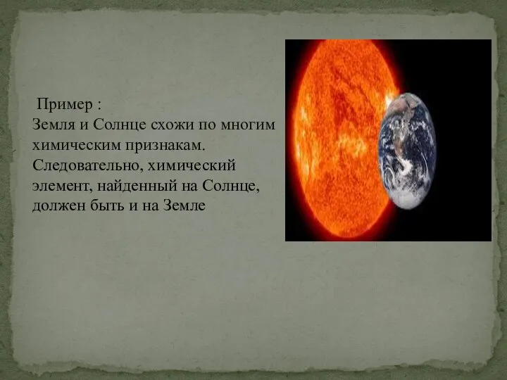 Пример : Земля и Солнце схожи по многим химическим признакам. Следовательно, химический