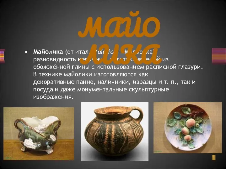 Майолика (от итал. Maiolica — Мальорка) — разновидность керамики, изготавливаемой из обожжённой