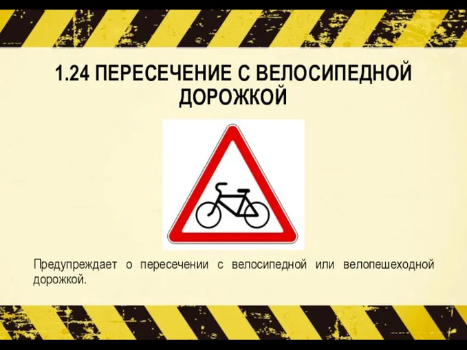 1.24 ПЕРЕСЕЧЕНИЕ С ВЕЛОСИПЕДНОЙ ДОРОЖКОЙ Предупреждает о пересечении с велосипедной или велопешеходной дорожкой.
