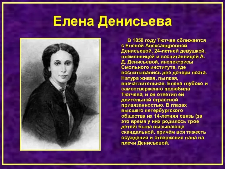 Елена Денисьева В 1850 году Тютчев сближается с Еленой Александровной Денисьевой, 24-летней