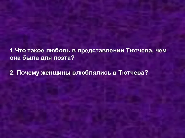 1.Что такое любовь в представлении Тютчева, чем она была для поэта? 2.