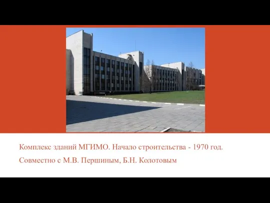 Комплекс зданий МГИМО. Начало строительства - 1970 год. Совместно с М.В. Першиным, Б.Н. Колотовым