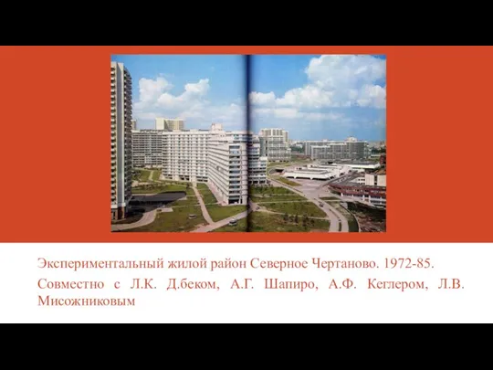 Экспериментальный жилой район Северное Чертаново. 1972-85. Совместно с Л.К. Д.беком, А.Г. Шапиро, А.Ф. Кеглером, Л.В. Мисожниковым