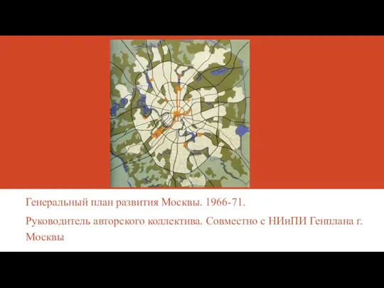 Генеральный план развития Москвы. 1966-71. Руководитель авторского коллектива. Совместно с НИиПИ Генплана г. Москвы