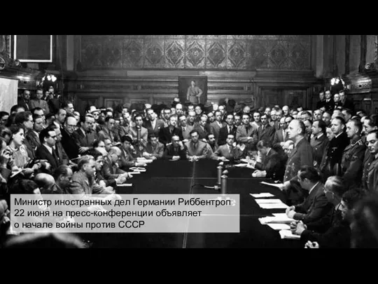 Министр иностранных дел Германии Риббентроп 22 июня на пресс-конференции объявляет о начале войны против СССР