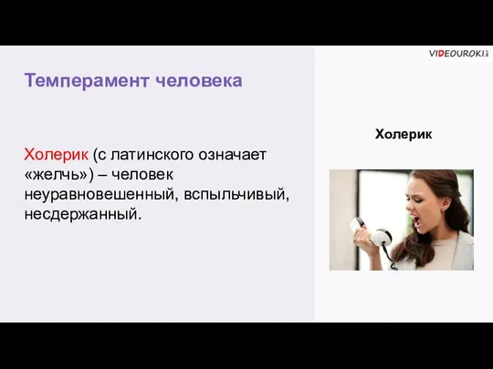 Темперамент человека Холерик Холерик (с латинского означает «желчь») – человек неуравновешенный, вспыльчивый, несдержанный.