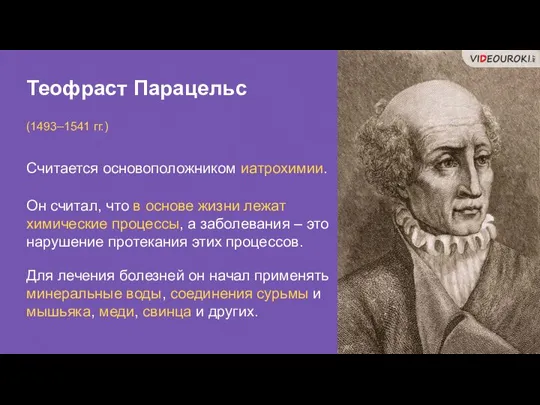 Теофраст Парацельс (1493–1541 гг.) Считается основоположником иатрохимии. Он считал, что в основе