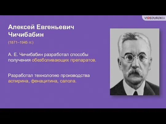Алексей Евгеньевич Чичибабин (1871–1945 гг.) А. Е. Чичибабин разработал способы получения обезболивающих