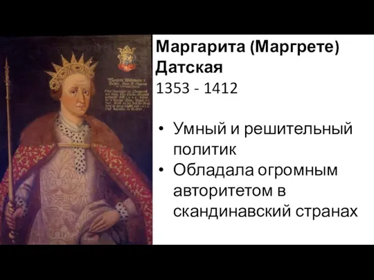 Маргарита (Маргрете) Датская 1353 - 1412 Умный и решительный политик Обладала огромным авторитетом в скандинавский странах