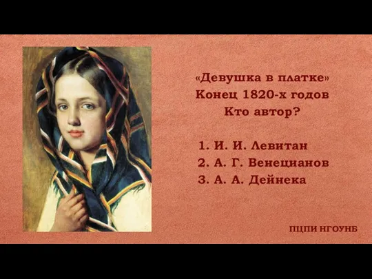 ПЦПИ НГОУНБ «Девушка в платке» Конец 1820-х годов Кто автор? 1. И.