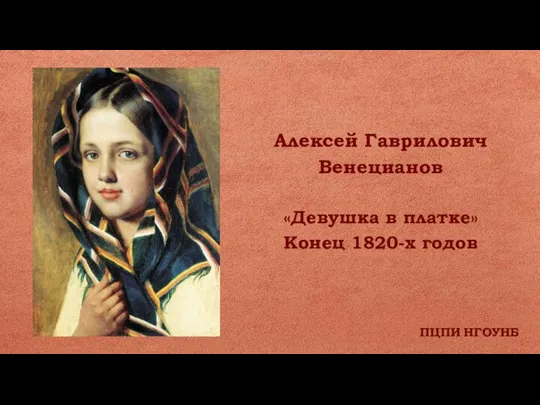ПЦПИ НГОУНБ Алексей Гаврилович Венецианов «Девушка в платке» Конец 1820-х годов