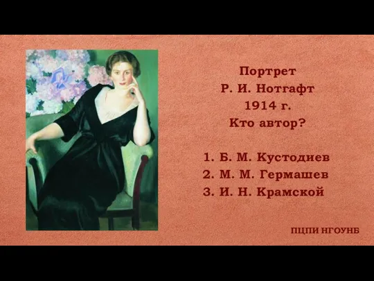 ПЦПИ НГОУНБ Портрет Р. И. Нотгафт 1914 г. Кто автор? 1. Б.