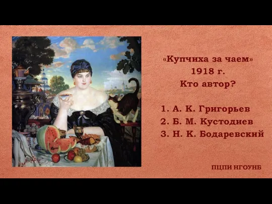 ПЦПИ НГОУНБ «Купчиха за чаем» 1918 г. Кто автор? 1. А. К.