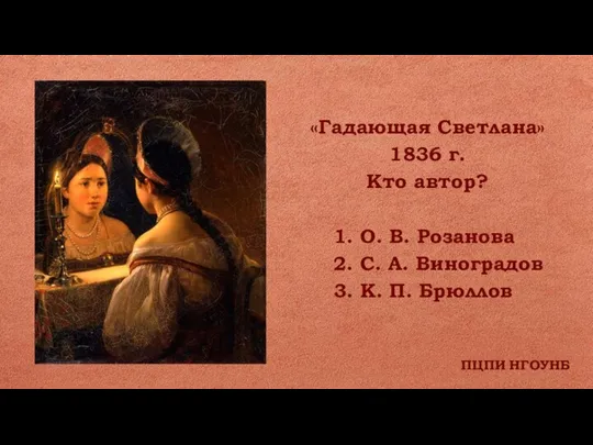 ПЦПИ НГОУНБ «Гадающая Светлана» 1836 г. Кто автор? 1. О. В. Розанова