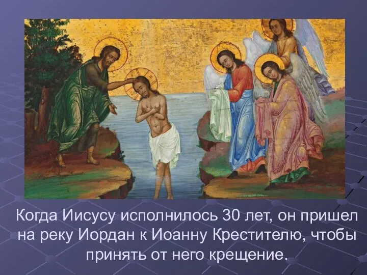 Когда Иисусу исполнилось 30 лет, он пришел на реку Иордан к Иоанну