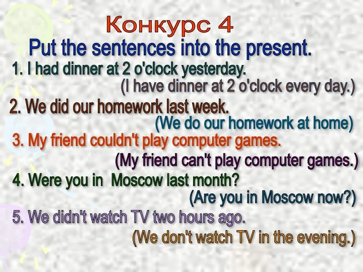 Конкурс 4 Put the sentences into the present. 1. I had dinner