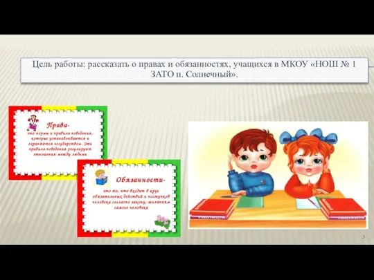 Цель работы: рассказать о правах и обязанностях, учащихся в МКОУ «НОШ № 1 ЗАТО п. Солнечный».