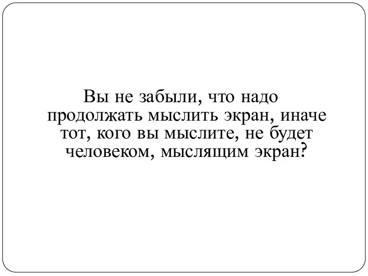 Вы не забыли, что надо продолжать мыслить экран, иначе тот, кого вы