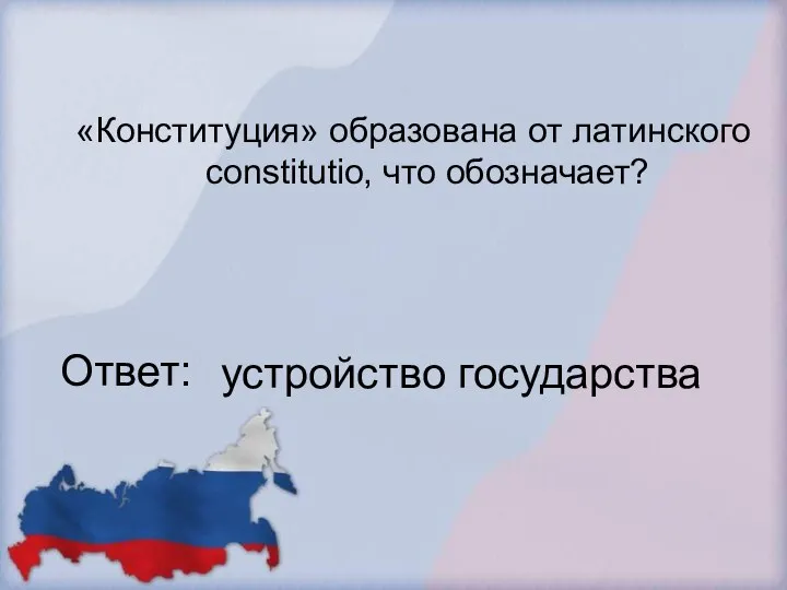 «Конституция» образована от латинского constitutio, что обозначает? Ответ: устройство государства